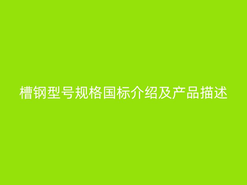 槽钢型号规格国标介绍及产品描述