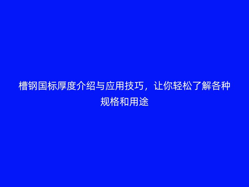 槽钢国标厚度介绍与应用技巧,让你轻松了解各种规格和用途