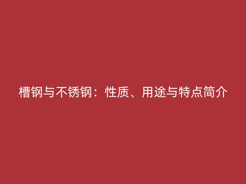 槽钢与不锈钢:性质、用途与特点简介