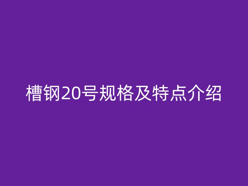 槽钢20号规格及特点介绍