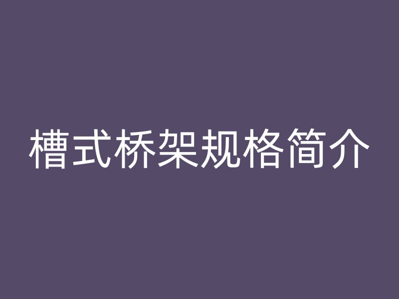 槽式桥架规格简介