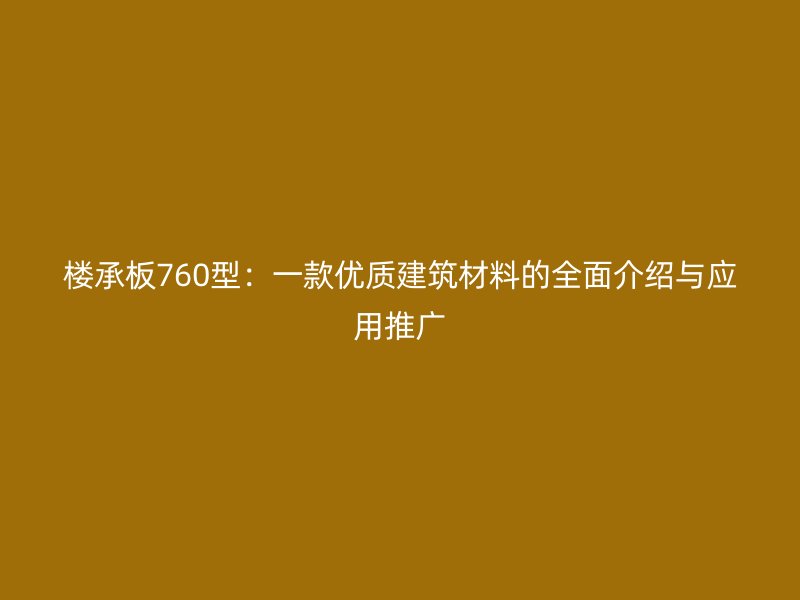 楼承板760型：一款优质建筑材料的全面介绍与应用推广