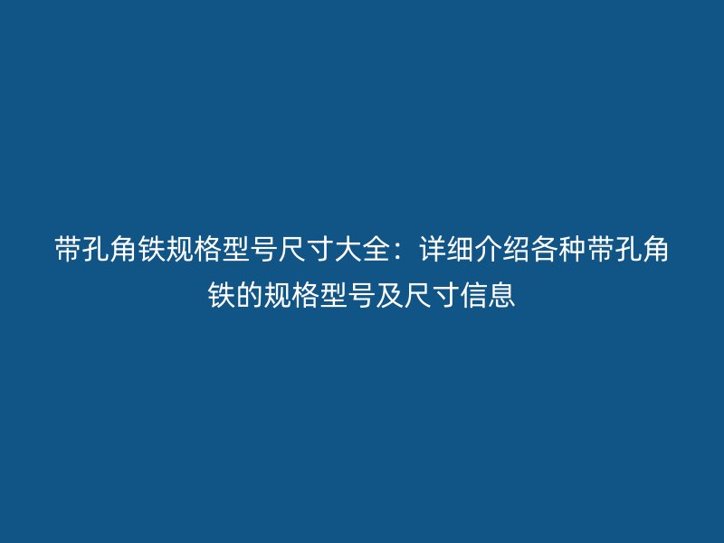 带孔角铁规格型号尺寸大全：详细介绍各种带孔角铁的规格型号及尺寸信息
