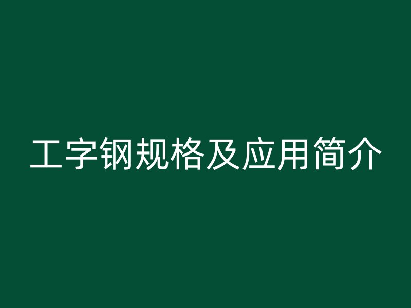 工字钢规格及应用简介