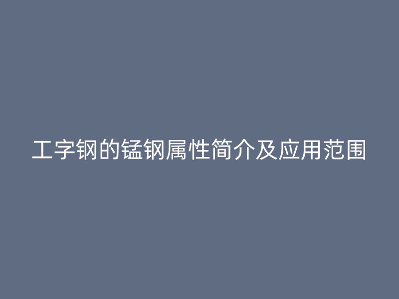 工字钢的锰钢属性简介及应用范围