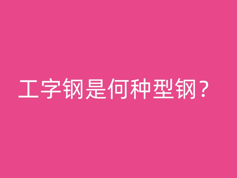 工字钢是何种型钢?