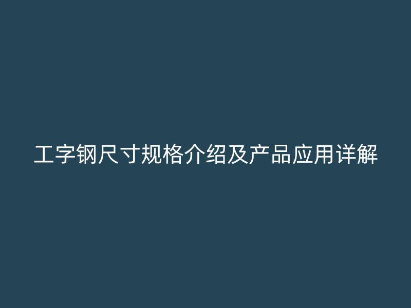 工字钢尺寸规格介绍及产品应用详解