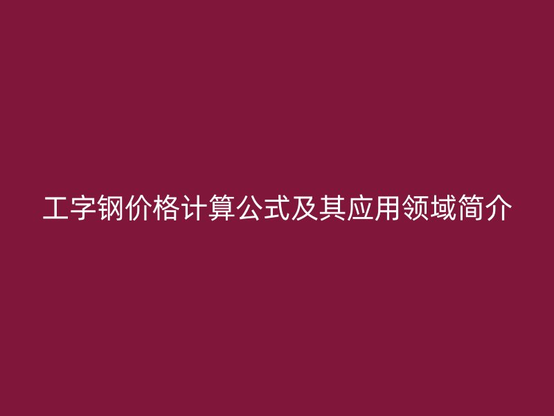 工字钢价格计算公式及其应用领域简介