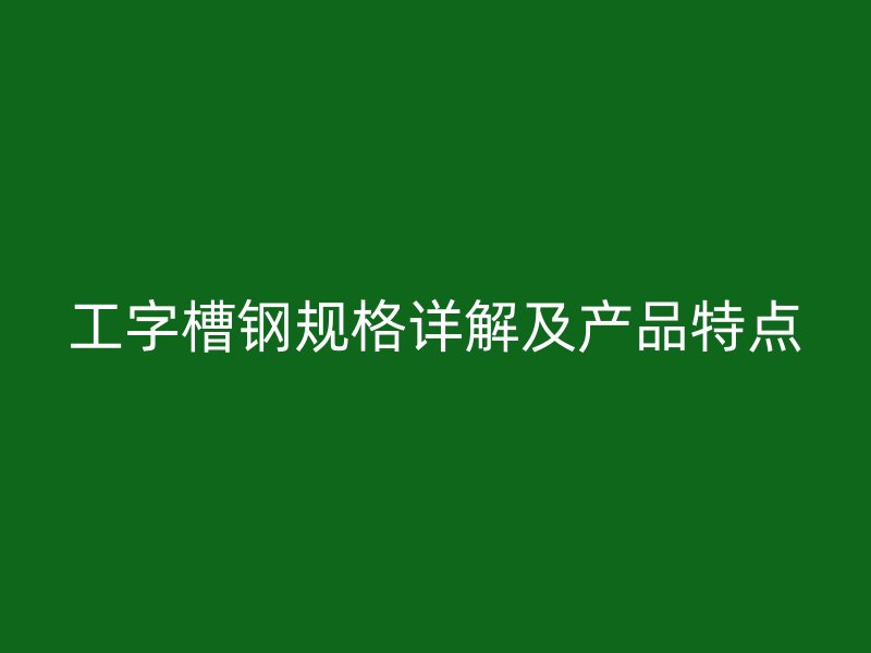 工字槽钢规格详解及产品特点