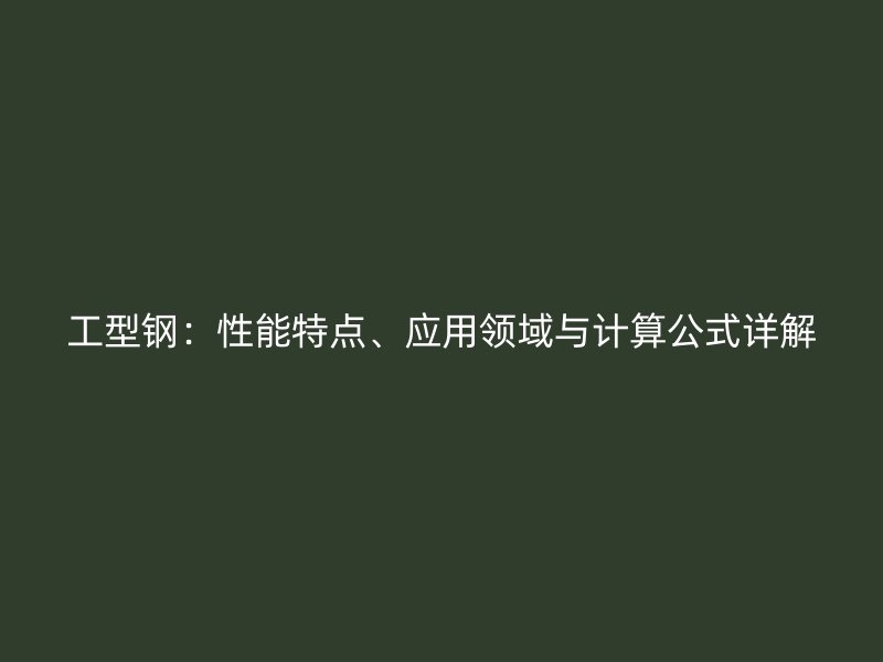工型钢：性能特点、应用领域与计算公式详解