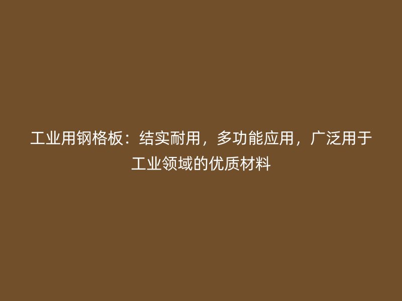 工业用钢格板:结实耐用,多功能应用,广泛用于工业领域的优质材料