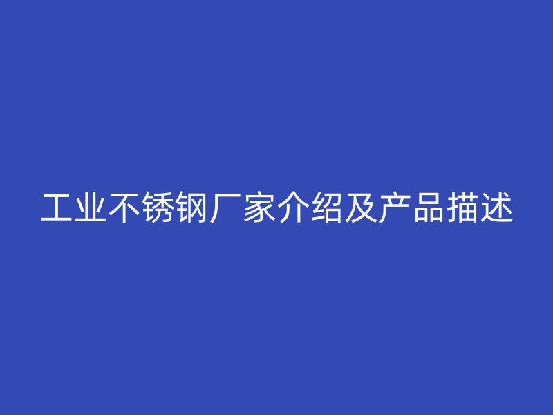 工业不锈钢厂家介绍及产品描述