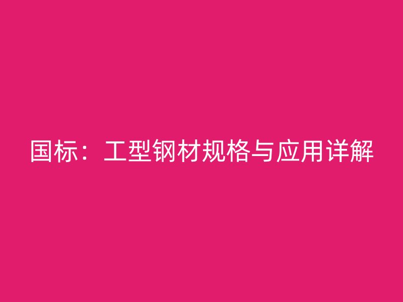 国标:工型钢材规格与应用详解