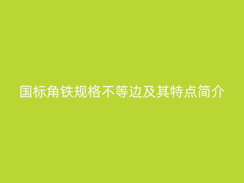 国标角铁规格不等边及其特点简介