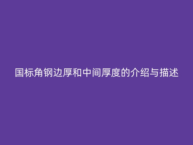 国标角钢边厚和中间厚度的介绍与描述