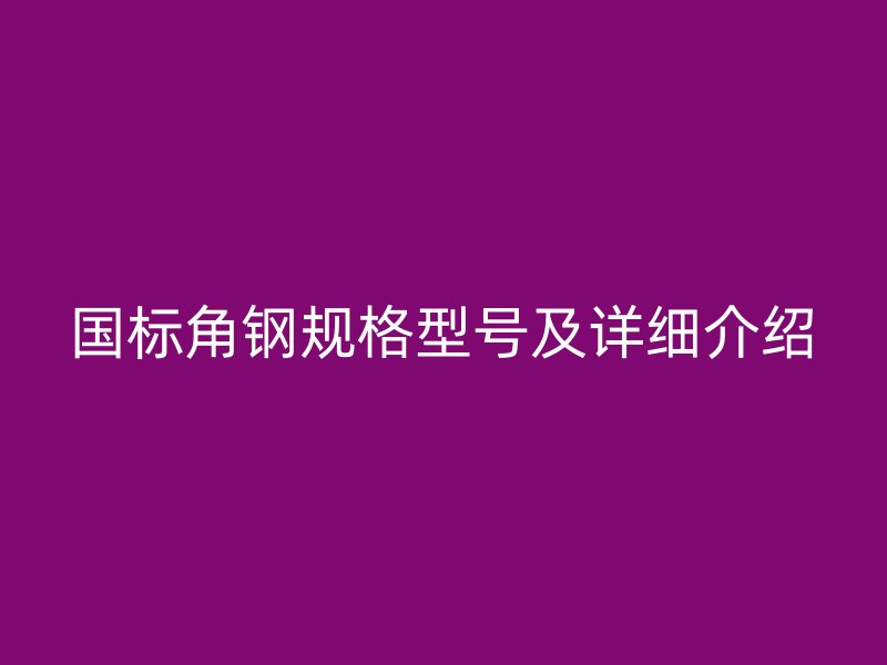 国标角钢规格型号及详细介绍
