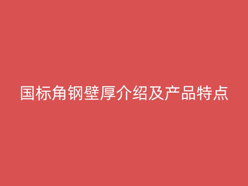 国标角钢壁厚介绍及产品特点