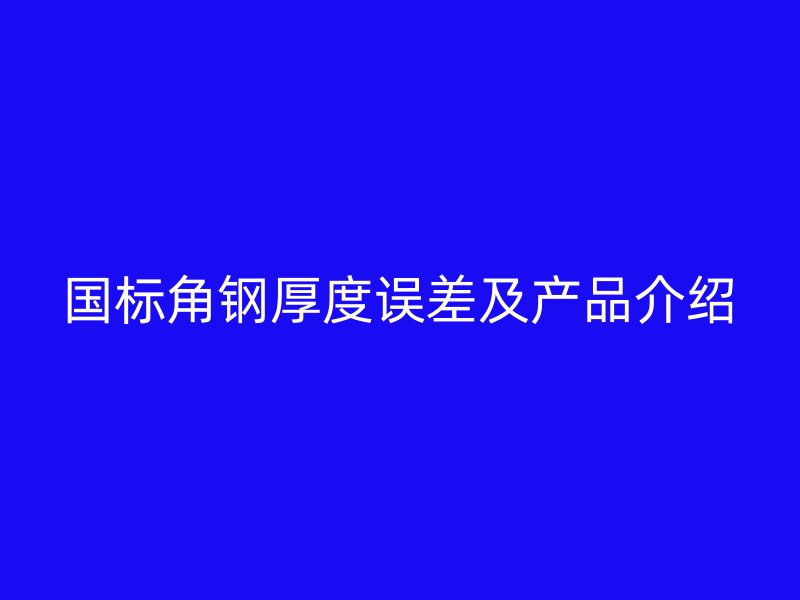 国标角钢厚度误差及产品介绍