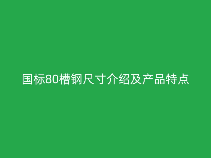 国标80槽钢尺寸介绍及产品特点