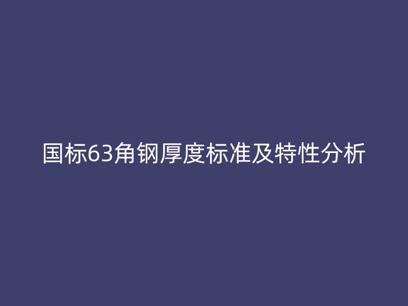 国标63角钢厚度标准及特性分析
