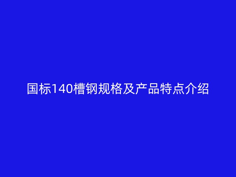 国标140槽钢规格及产品特点介绍