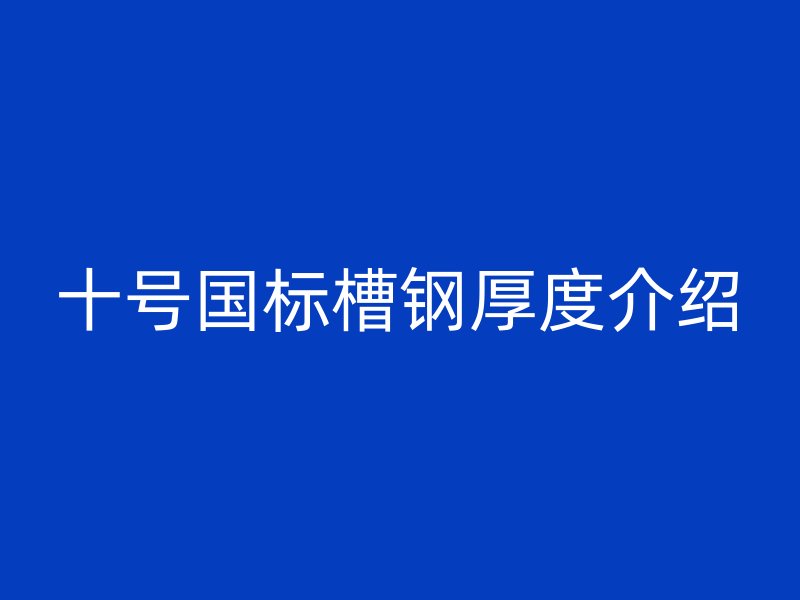 十号国标槽钢厚度介绍