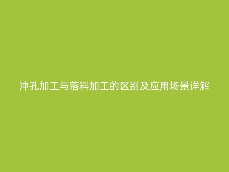冲孔加工与落料加工的区别及应用场景详解