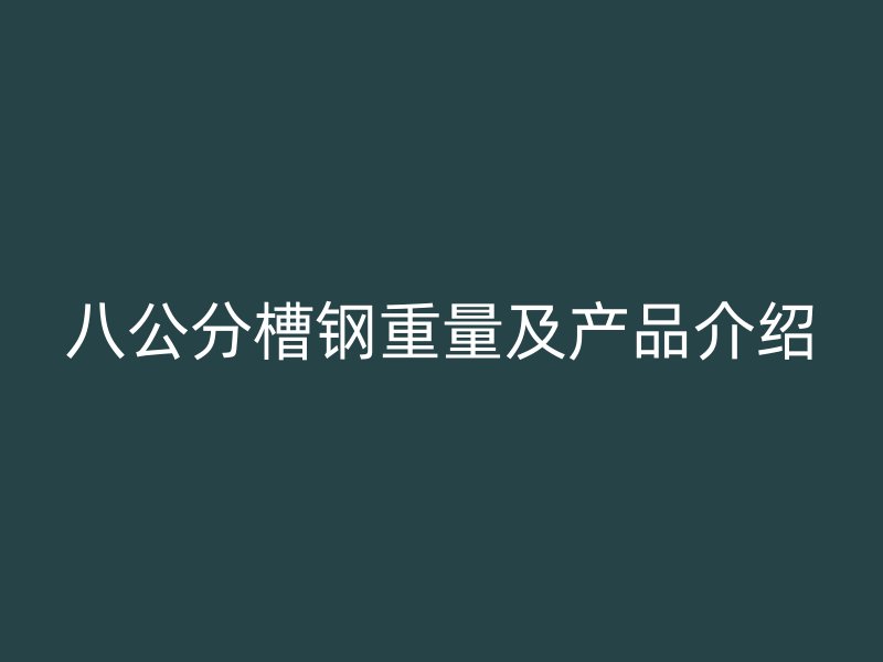八公分槽钢重量及产品介绍