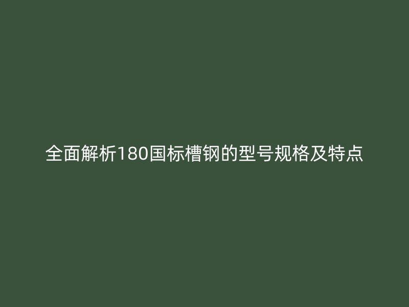 全面解析180国标槽钢的型号规格及特点