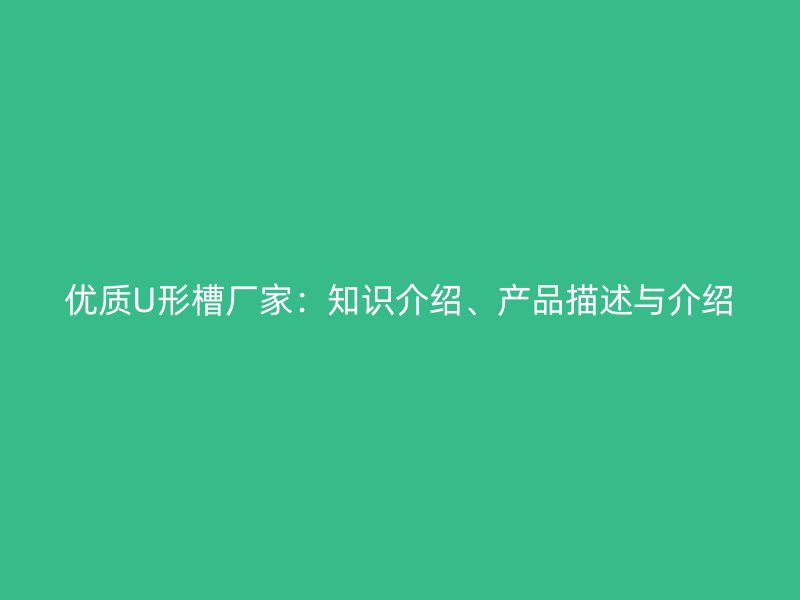 优质U形槽厂家:知识介绍、产品描述与介绍