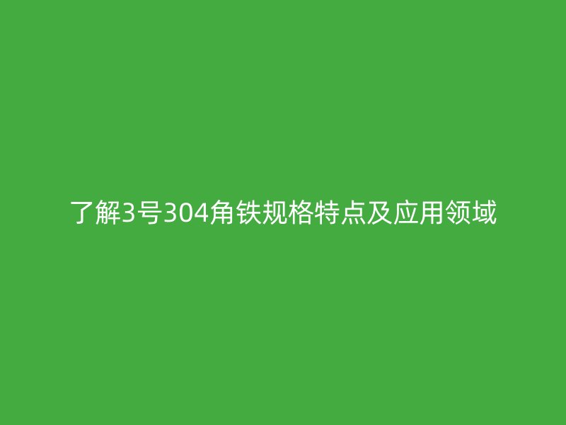 了解3号304角铁规格特点及应用领域