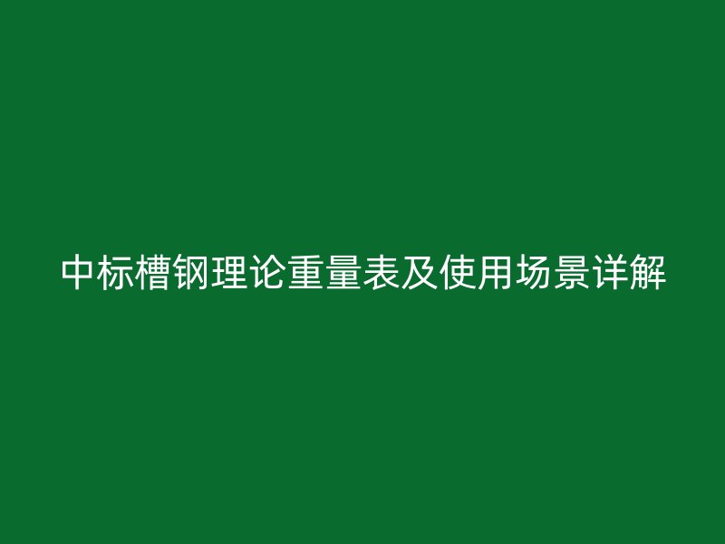 中标槽钢理论重量表及使用场景详解