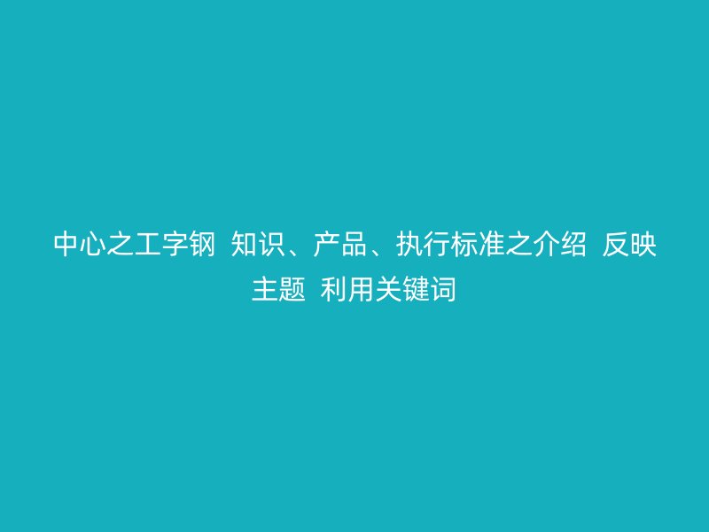 中心之工字钢  知识、产品、执行标准之介绍  反映主题  利用关键词