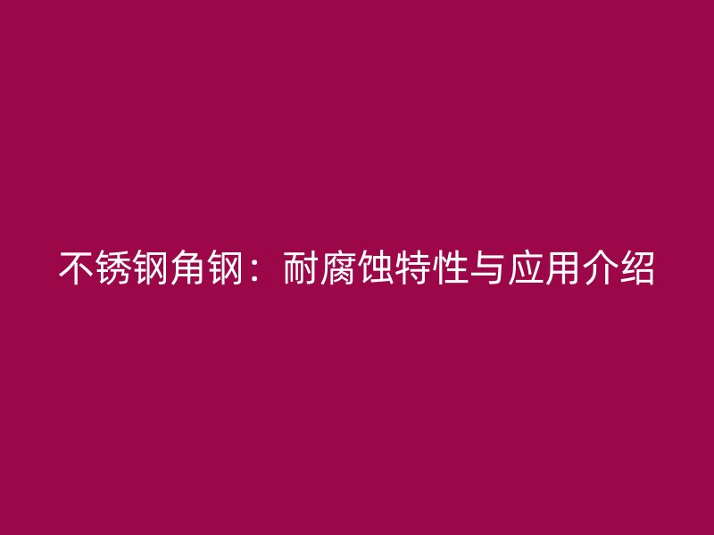 不锈钢角钢：耐腐蚀特性与应用介绍