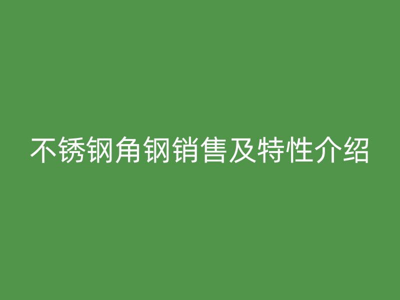 不锈钢角钢销售及特性介绍