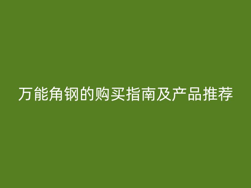 万能角钢的购买指南及产品推荐