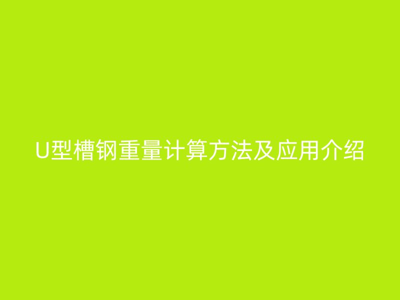U型槽钢重量计算方法及应用介绍