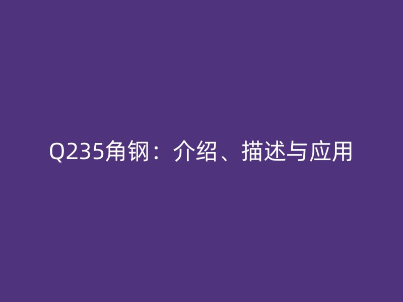 Q235角钢:介绍、描述与应用