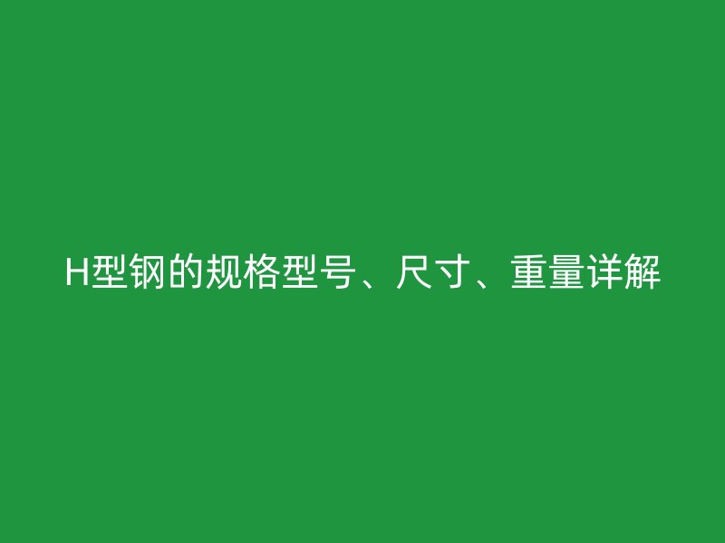 H型钢的规格型号、尺寸、重量详解