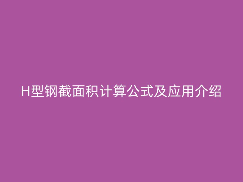 H型钢截面积计算公式及应用介绍