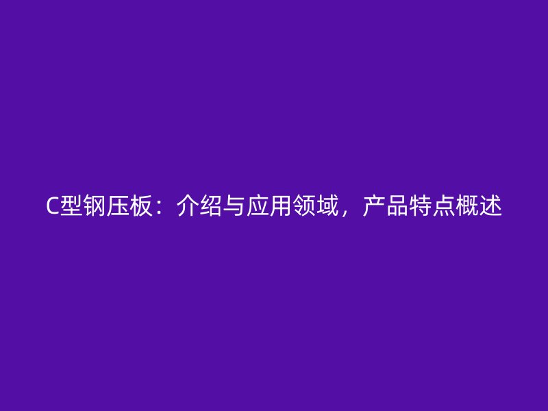 C型钢压板:介绍与应用领域,产品特点概述