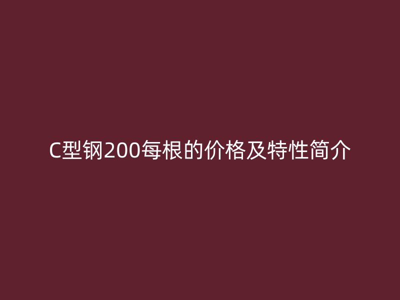 C型钢200每根的价格及特性简介