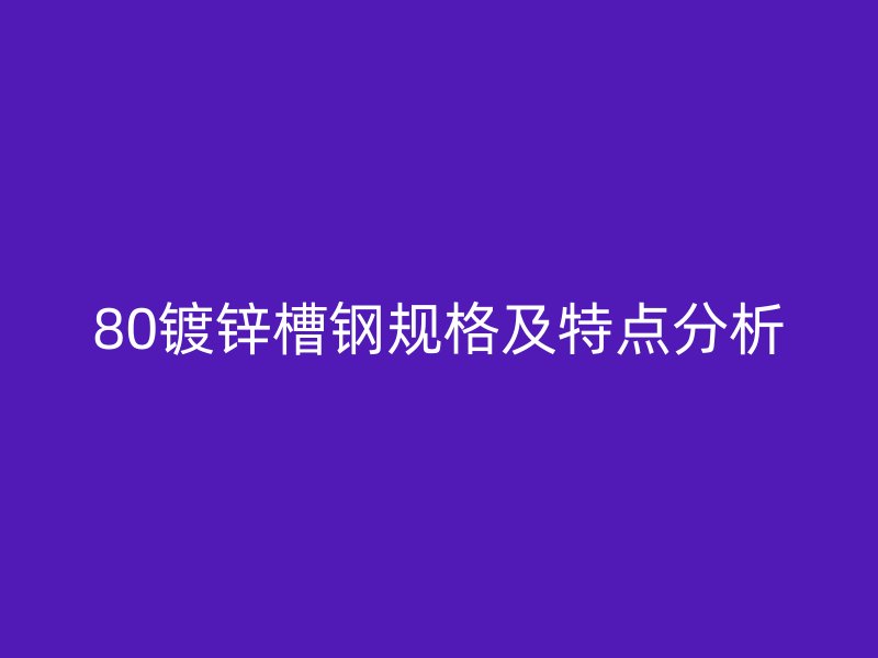 80镀锌槽钢规格及特点分析