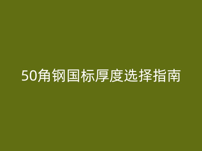 50角钢国标厚度选择指南