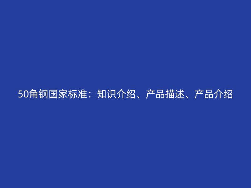 50角钢国家标准:知识介绍、产品描述、产品介绍