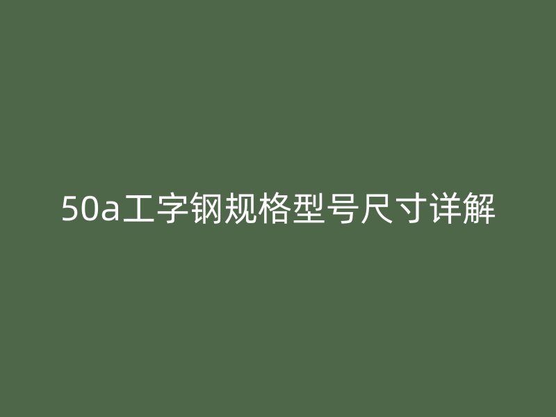 50a工字钢规格型号尺寸详解