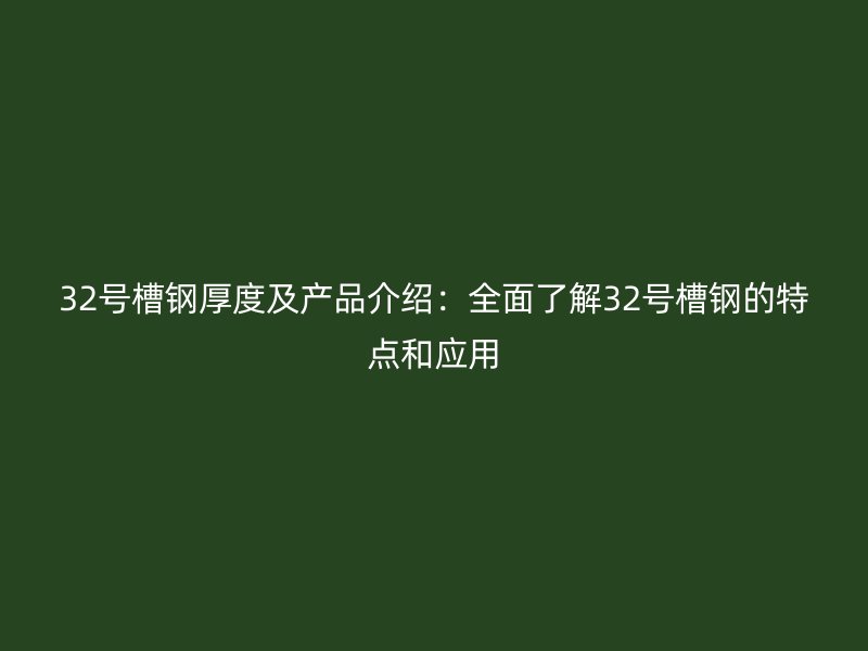 32号槽钢厚度及产品介绍:全面了解32号槽钢的特点和应用