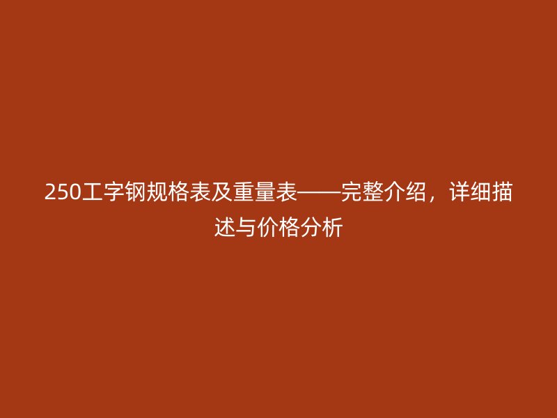 250工字钢规格表及重量表——完整介绍，详细描述与价格分析