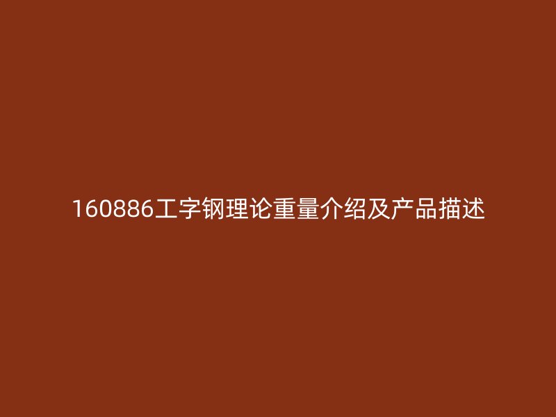 160886工字钢理论重量介绍及产品描述