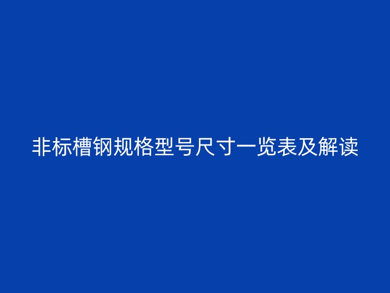 非标槽钢规格型号尺寸一览表及解读
